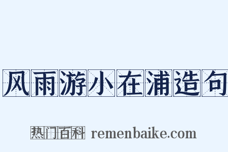 风雨游小在浦造句是什么意思的图片